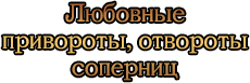 Любовные привороты, отвороты соперниц